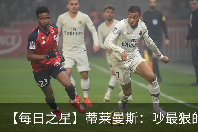 【每日之星】蒂莱曼斯：吵最狠的架进最绝的球 从内讧主角到球队英雄