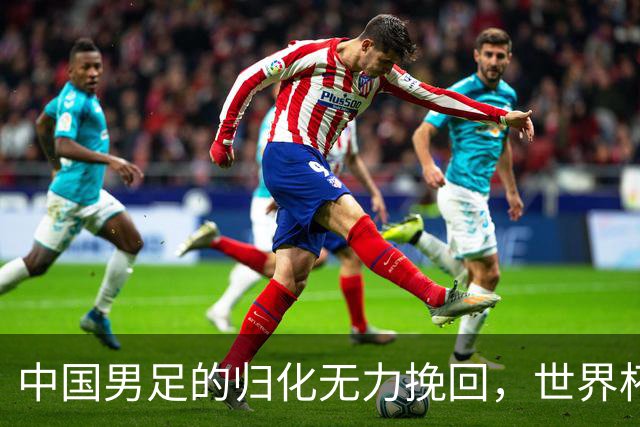 中国男足的归化无力挽回，世界杯揭示出全面落后的真实现状