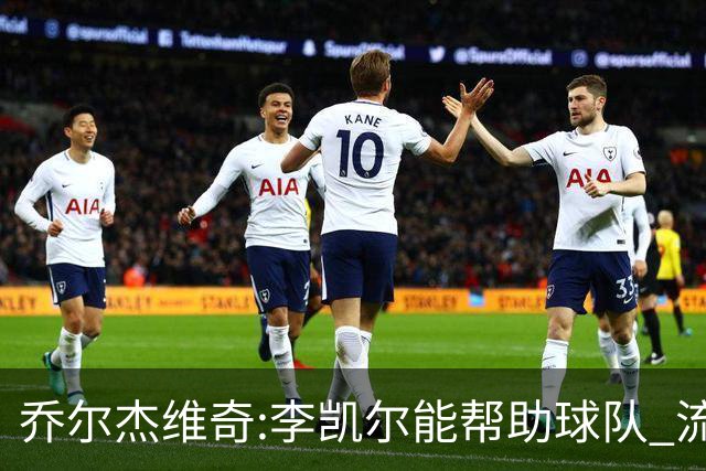 乔尔杰维奇:李凯尔能帮助球队 流程要去问篮协