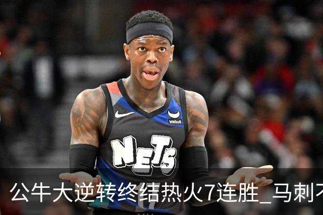公牛大逆转终结热火7连胜 马刺不敌灰熊8连败