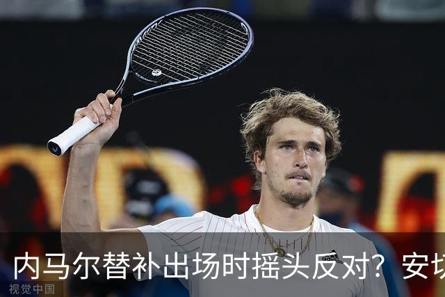 内马尔替补出场时摇头反对？安切洛蒂儿子澄清：我的动作被曲解