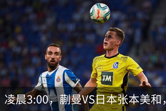 凌晨3:00，蒯曼VS日本张本美和，中国德比：孙颖莎VS王艺迪