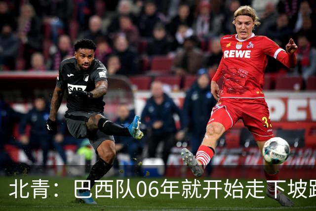 北青：巴西队06年就开始走下坡路，强如安帅也不能让他们走得更远