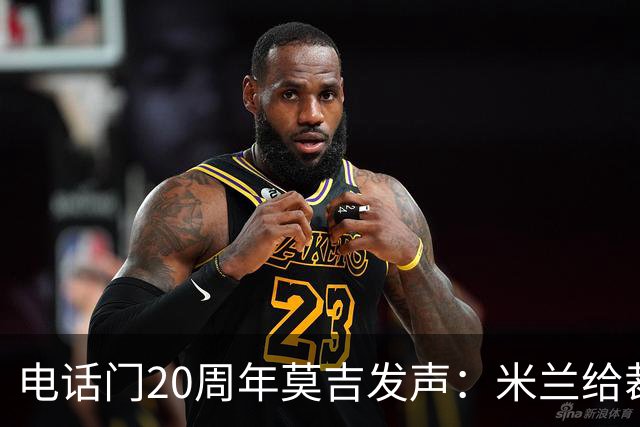 电话门20周年莫吉发声：米兰给裁判打的电话怎么没被窃听？