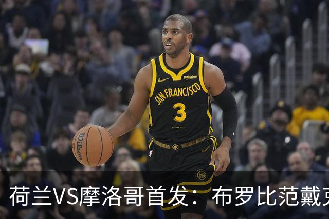 荷兰VS摩洛哥首发：布罗比范戴克先发 阿什拉夫出战