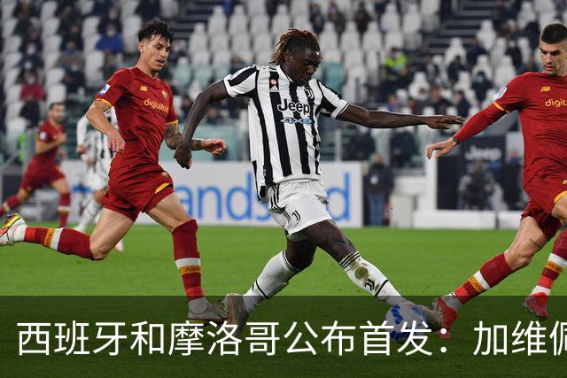 西班牙和摩洛哥公布首发：加维佩德里对阵阿什拉夫